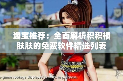 淘宝推荐：全面解析积积桶肤肤的免费软件精选列表