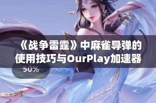 《战争雷霆》中麻雀导弹的使用技巧与OurPlay加速器的完美结合攻略