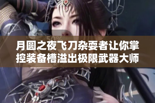 月圆之夜飞刀杂耍者让你掌控装备槽溢出极限武器大师之梦