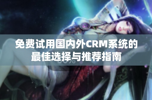 免费试用国内外CRM系统的最佳选择与推荐指南