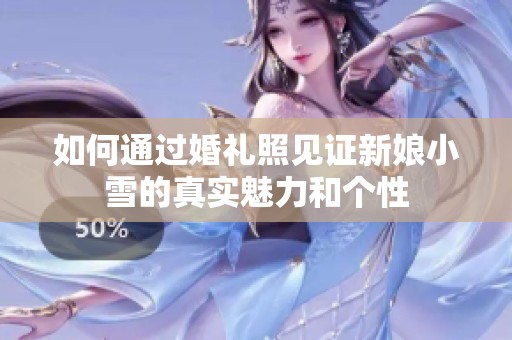 如何通过婚礼照见证新娘小雪的真实魅力和个性