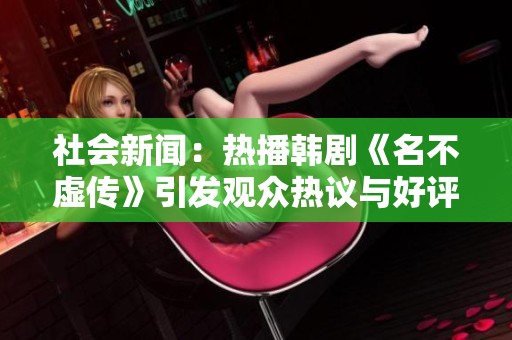 社会新闻：热播韩剧《名不虚传》引发观众热议与好评如潮
