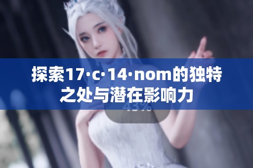 探索17·c·14·nom的独特之处与潜在影响力