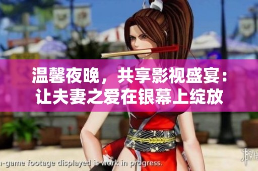 温馨夜晚，共享影视盛宴：让夫妻之爱在银幕上绽放