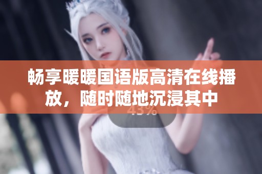 畅享暖暖国语版高清在线播放，随时随地沉浸其中