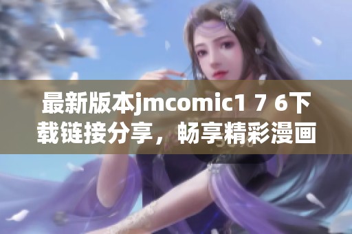 最新版本jmcomic1 7 6下载链接分享，畅享精彩漫画体验