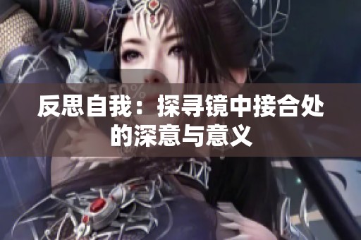 反思自我：探寻镜中接合处的深意与意义