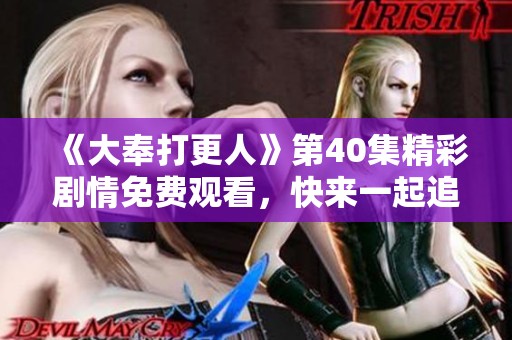 《大奉打更人》第40集精彩剧情免费观看，快来一起追剧吧！