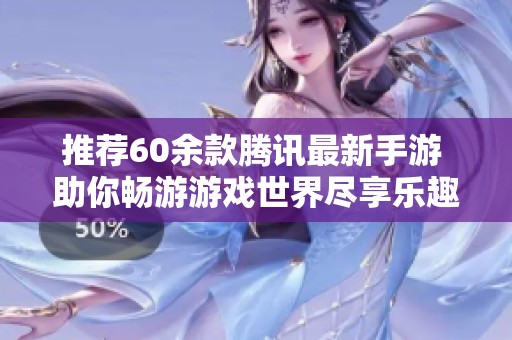 推荐60余款腾讯最新手游 助你畅游游戏世界尽享乐趣