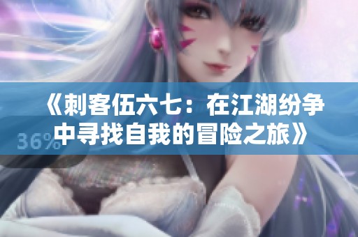 《刺客伍六七：在江湖纷争中寻找自我的冒险之旅》