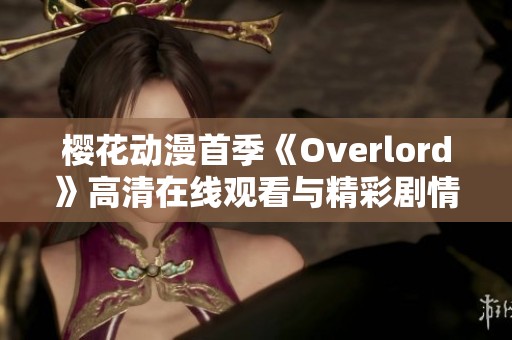 樱花动漫首季《Overlord》高清在线观看与精彩剧情解析分享