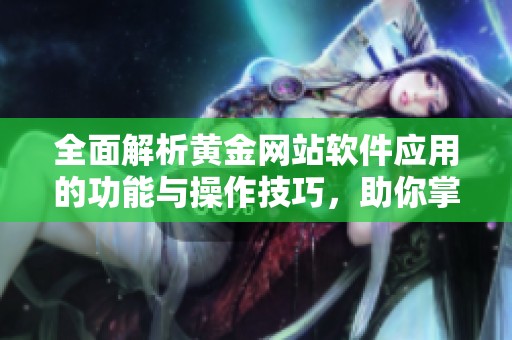 全面解析黄金网站软件应用的功能与操作技巧，助你掌握投资新方向