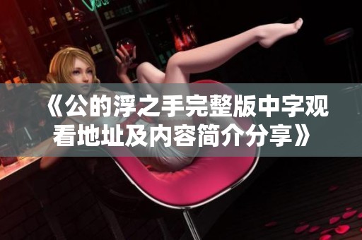 《公的浮之手完整版中字观看地址及内容简介分享》