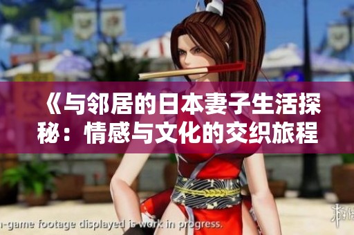 《与邻居的日本妻子生活探秘：情感与文化的交织旅程》