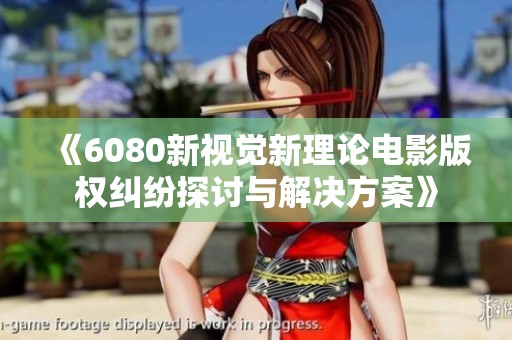 《6080新视觉新理论电影版权纠纷探讨与解决方案》
