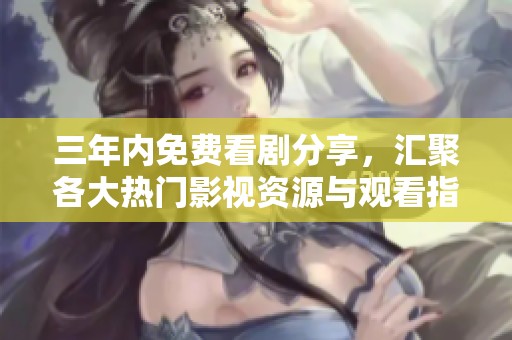 三年内免费看剧分享，汇聚各大热门影视资源与观看指南