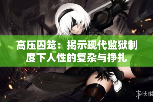 高压囚笼：揭示现代监狱制度下人性的复杂与挣扎