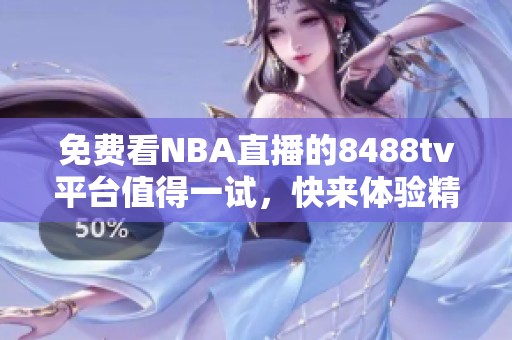 免费看NBA直播的8488tv平台值得一试，快来体验精彩比赛吧