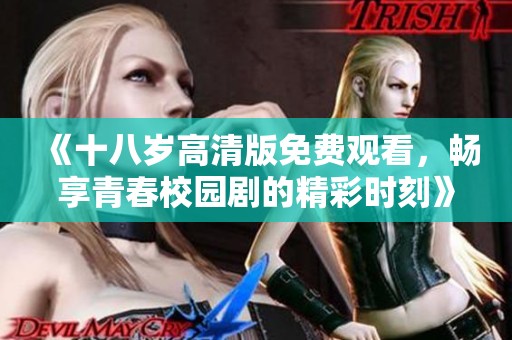 《十八岁高清版免费观看，畅享青春校园剧的精彩时刻》