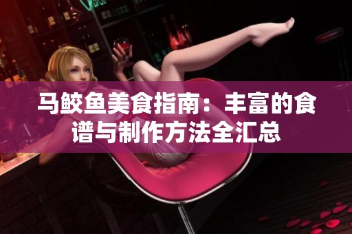 马鲛鱼美食指南：丰富的食谱与制作方法全汇总