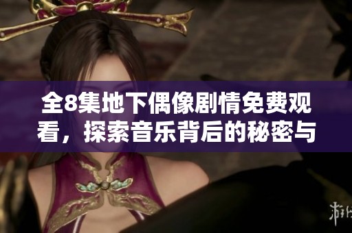 全8集地下偶像剧情免费观看，探索音乐背后的秘密与梦想