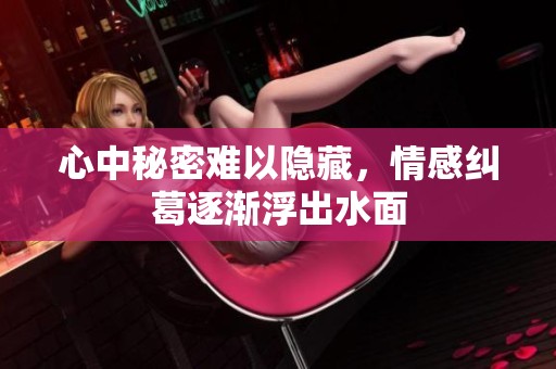 心中秘密难以隐藏，情感纠葛逐渐浮出水面