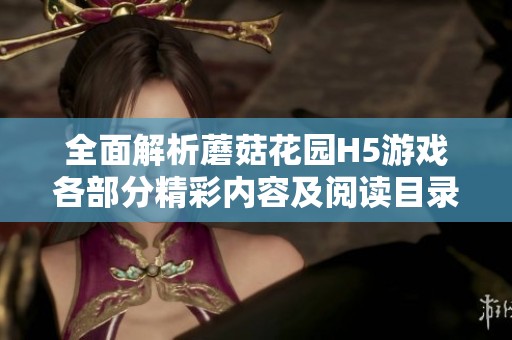 全面解析蘑菇花园H5游戏各部分精彩内容及阅读目录指南