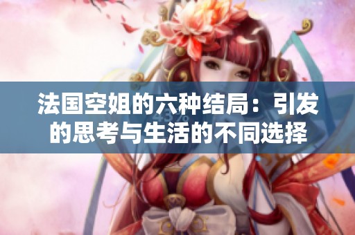 法国空姐的六种结局：引发的思考与生活的不同选择