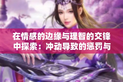 在情感的边缘与理智的交锋中探索：冲动导致的惩罚与救赎之路
