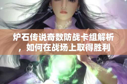 炉石传说奇数防战卡组解析，如何在战场上取得胜利