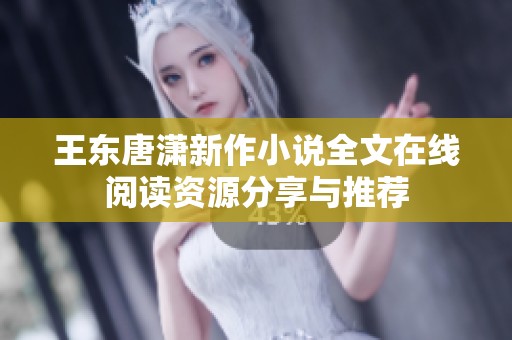 王东唐潇新作小说全文在线阅读资源分享与推荐