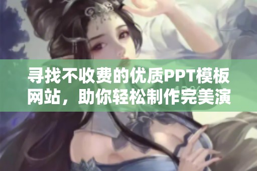 寻找不收费的优质PPT模板网站，助你轻松制作完美演示文稿