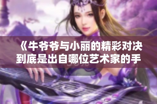 《牛爷爷与小丽的精彩对决到底是出自哪位艺术家的手笔》
