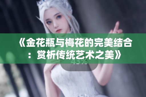 《金花瓶与梅花的完美结合：赏析传统艺术之美》