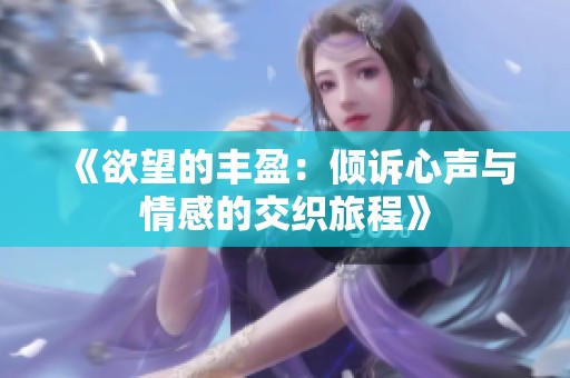 《欲望的丰盈：倾诉心声与情感的交织旅程》