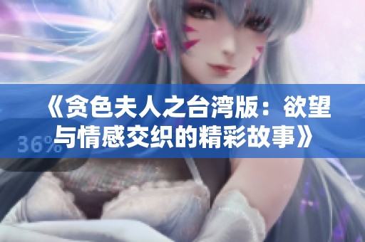 《贪色夫人之台湾版：欲望与情感交织的精彩故事》