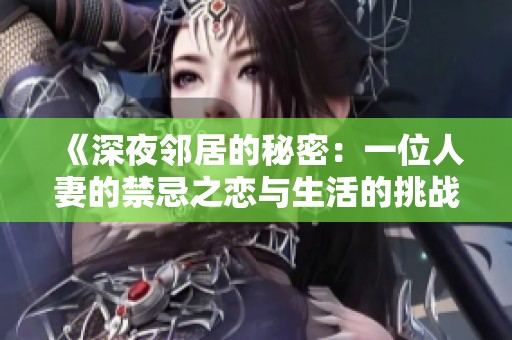 《深夜邻居的秘密：一位人妻的禁忌之恋与生活的挑战》