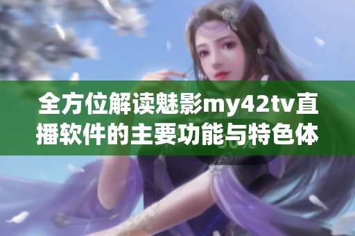 全方位解读魅影my42tv直播软件的主要功能与特色体验