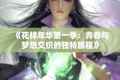 《花样年华第一季：青春与梦想交织的独特旅程》