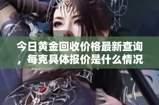 今日黄金回收价格最新查询，每克具体报价是什么情况呢