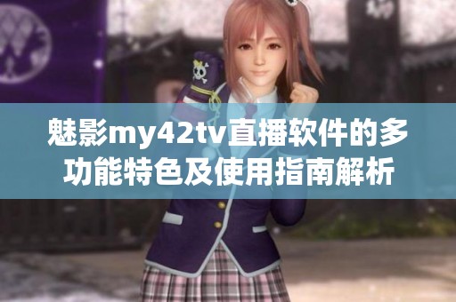 魅影my42tv直播软件的多功能特色及使用指南解析