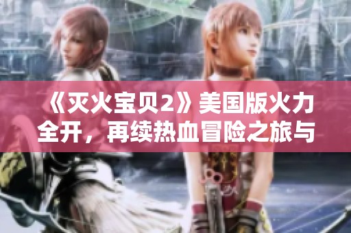 《灭火宝贝2》美国版火力全开，再续热血冒险之旅与友情挑战