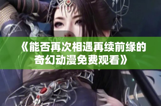 《能否再次相遇再续前缘的奇幻动漫免费观看》