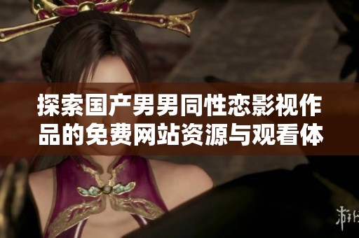 探索国产男男同性恋影视作品的免费网站资源与观看体验分享