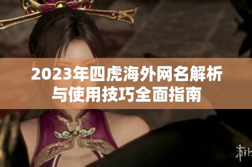 2023年四虎海外网名解析与使用技巧全面指南