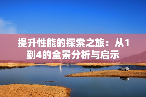 提升性能的探索之旅：从1到4的全景分析与启示