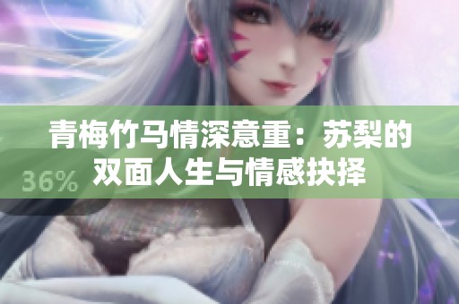 青梅竹马情深意重：苏梨的双面人生与情感抉择