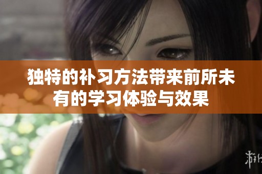 独特的补习方法带来前所未有的学习体验与效果