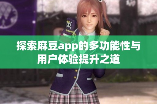 探索麻豆app的多功能性与用户体验提升之道