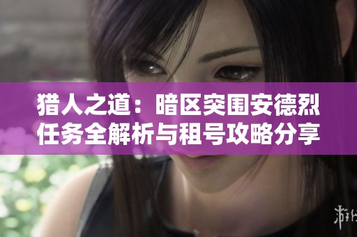 猎人之道：暗区突围安德烈任务全解析与租号攻略分享